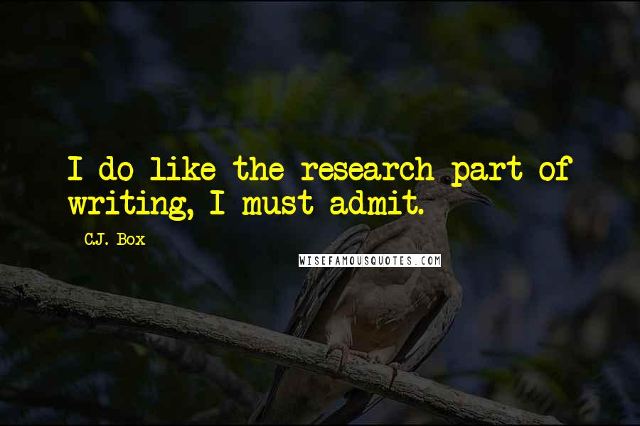 C.J. Box quotes: I do like the research part of writing, I must admit.