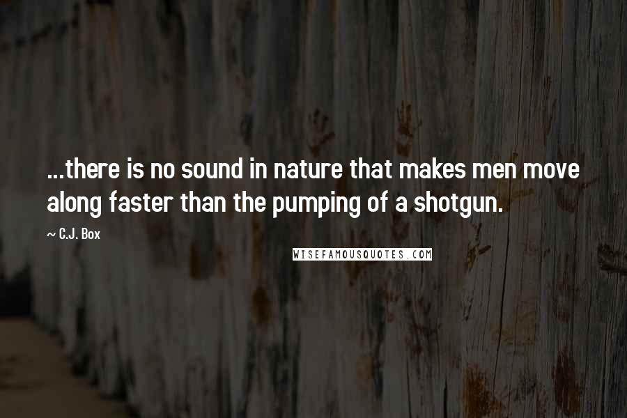 C.J. Box quotes: ...there is no sound in nature that makes men move along faster than the pumping of a shotgun.