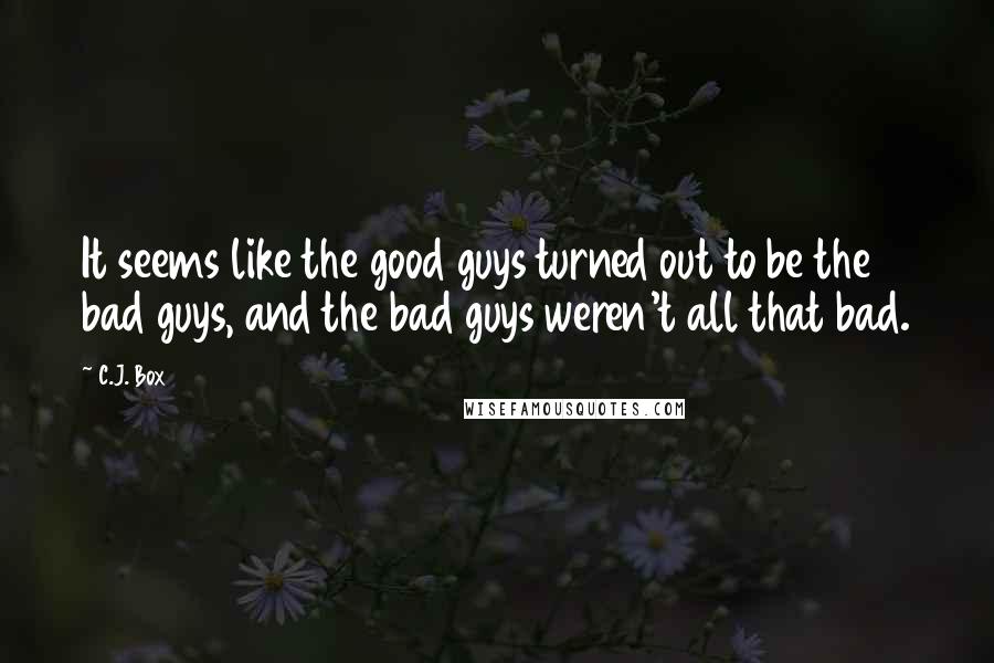 C.J. Box quotes: It seems like the good guys turned out to be the bad guys, and the bad guys weren't all that bad.