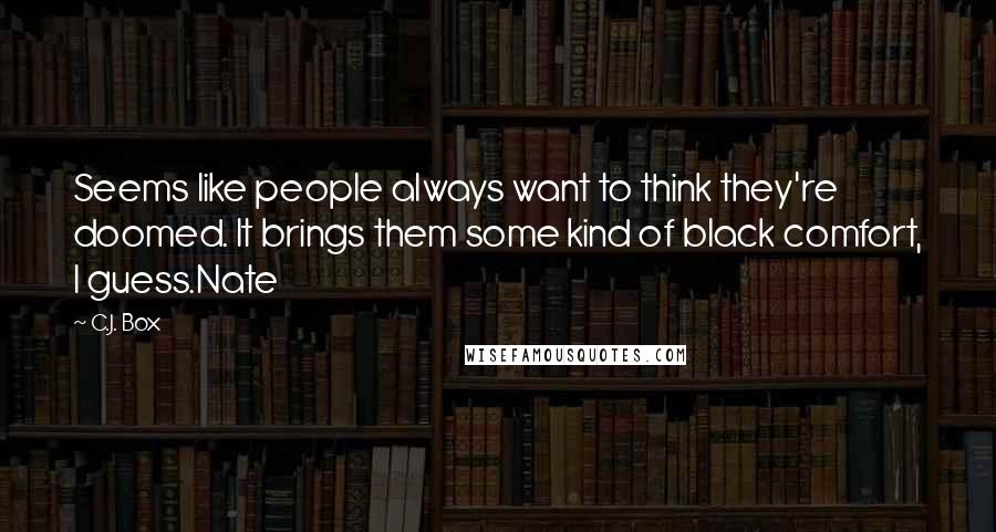 C.J. Box quotes: Seems like people always want to think they're doomed. It brings them some kind of black comfort, I guess.Nate