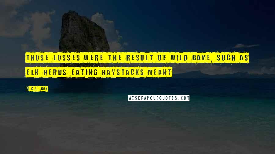 C.J. Box quotes: those losses were the result of wild game, such as elk herds eating haystacks meant