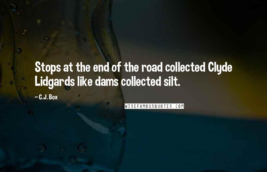 C.J. Box quotes: Stops at the end of the road collected Clyde Lidgards like dams collected silt.