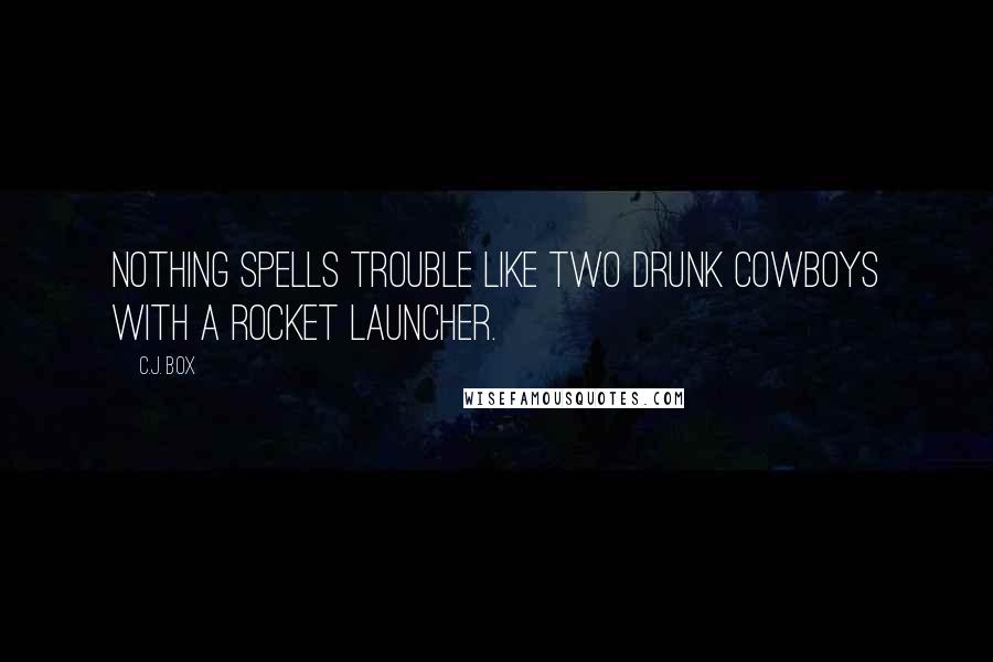 C.J. Box quotes: Nothing spells trouble like two drunk cowboys with a rocket launcher.