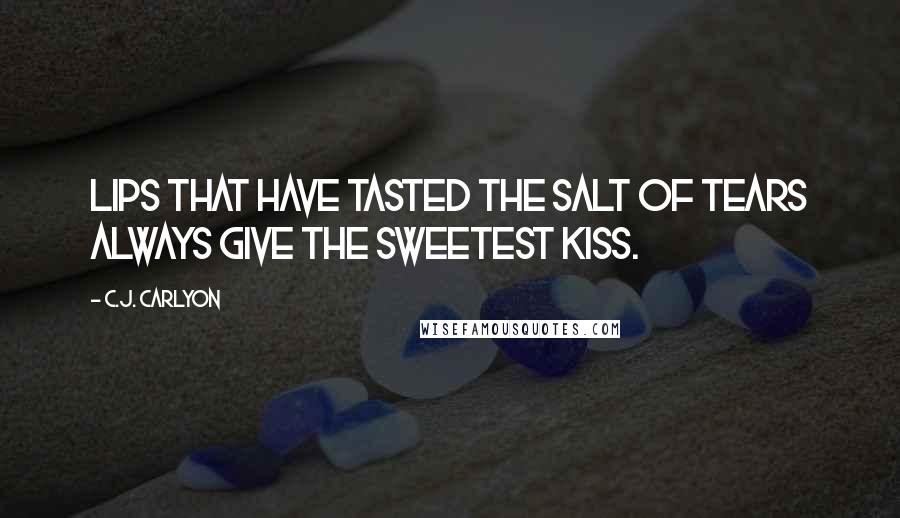 C.J. Carlyon quotes: Lips that have tasted the salt of tears always give the sweetest kiss.