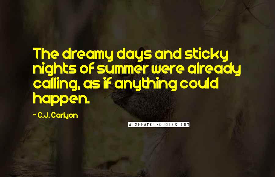 C.J. Carlyon quotes: The dreamy days and sticky nights of summer were already calling, as if anything could happen.