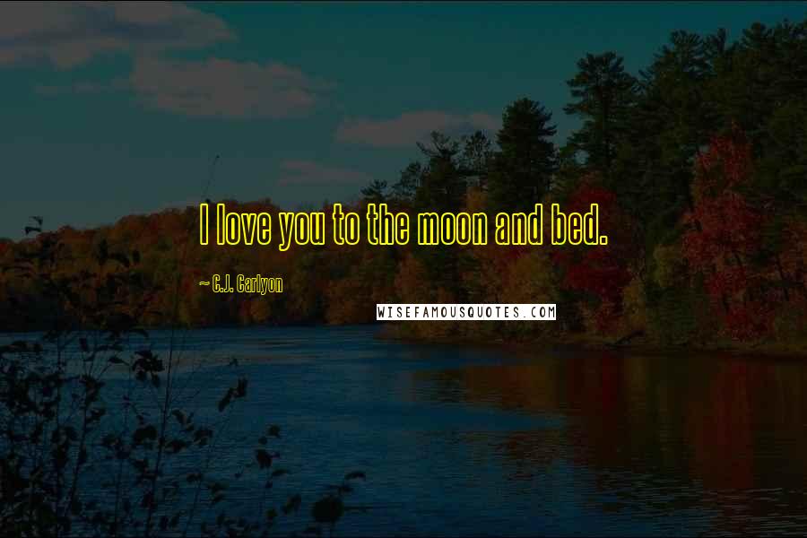 C.J. Carlyon quotes: I love you to the moon and bed.