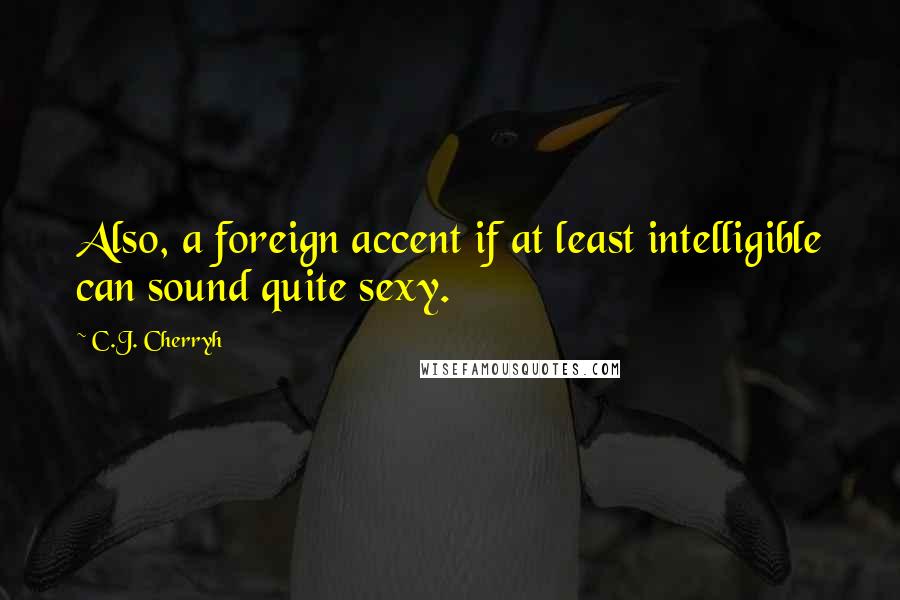 C.J. Cherryh quotes: Also, a foreign accent if at least intelligible can sound quite sexy.
