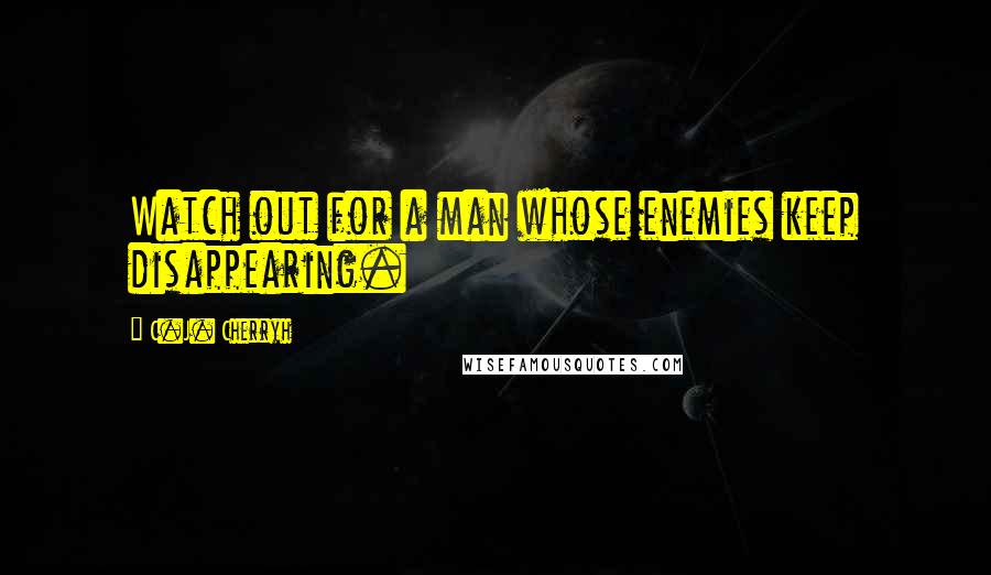C.J. Cherryh quotes: Watch out for a man whose enemies keep disappearing.
