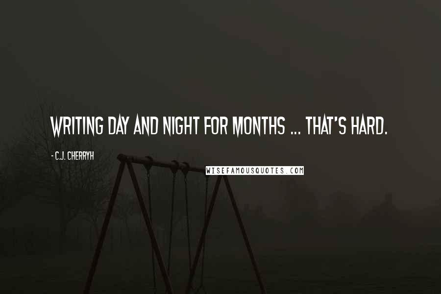 C.J. Cherryh quotes: Writing day and night for months ... that's hard.