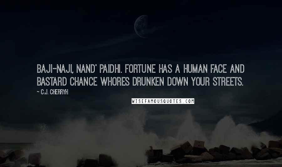 C.J. Cherryh quotes: Baji-naji, nand' paidhi. Fortune has a human face and bastard Chance whores drunken down your streets.