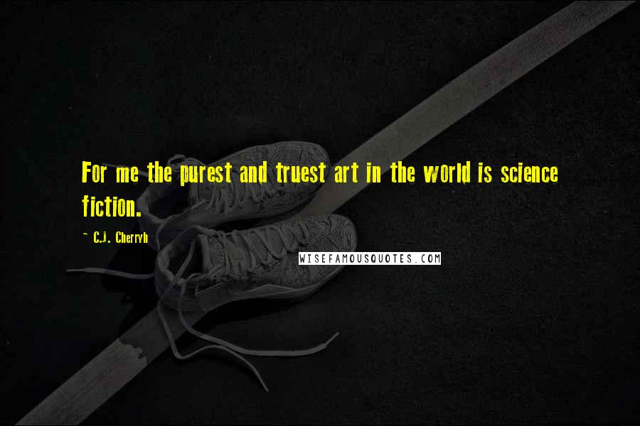 C.J. Cherryh quotes: For me the purest and truest art in the world is science fiction.