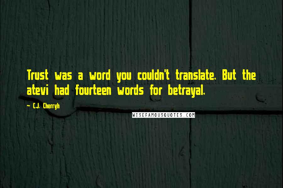 C.J. Cherryh quotes: Trust was a word you couldn't translate. But the atevi had fourteen words for betrayal.