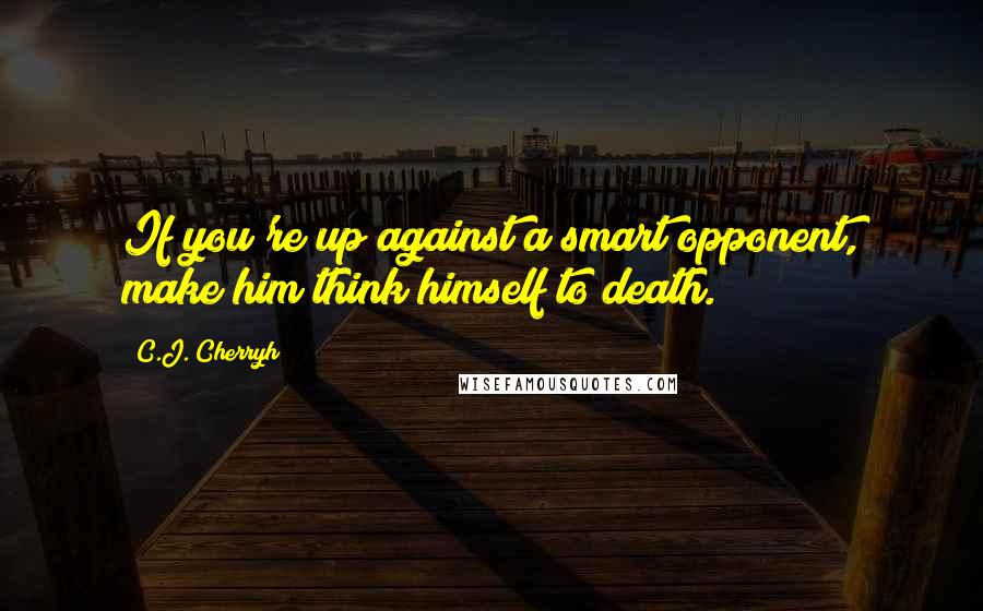 C.J. Cherryh quotes: If you're up against a smart opponent, make him think himself to death.