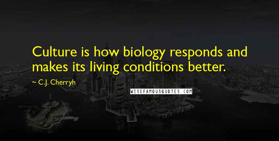 C.J. Cherryh quotes: Culture is how biology responds and makes its living conditions better.