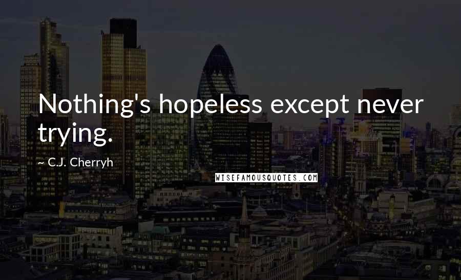 C.J. Cherryh quotes: Nothing's hopeless except never trying.