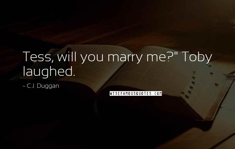 C.J. Duggan quotes: Tess, will you marry me?" Toby laughed.