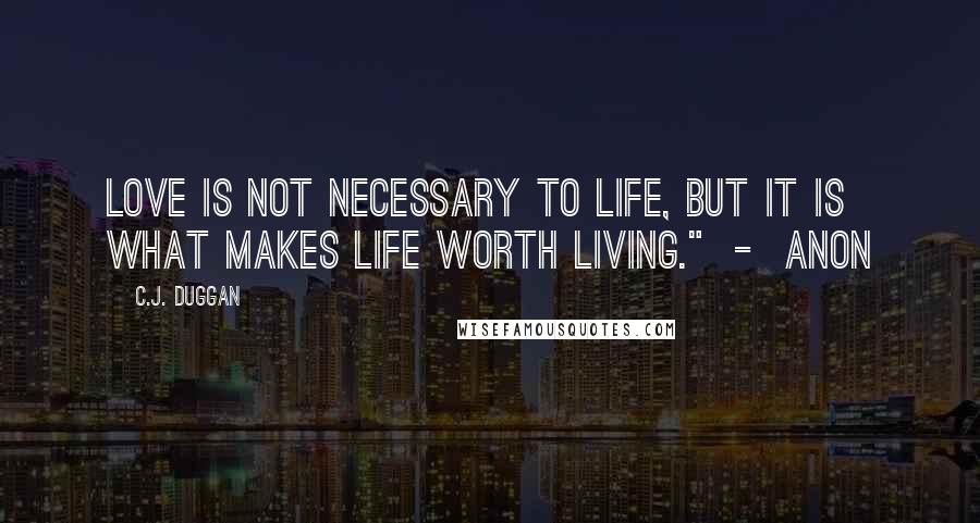 C.J. Duggan quotes: Love is not necessary to life, but it is what makes life worth living." - Anon