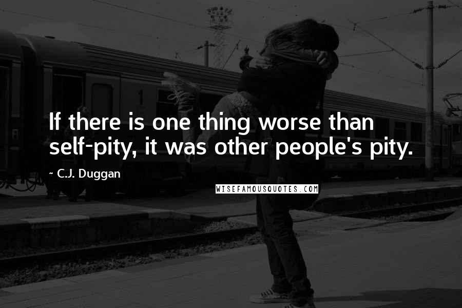 C.J. Duggan quotes: If there is one thing worse than self-pity, it was other people's pity.