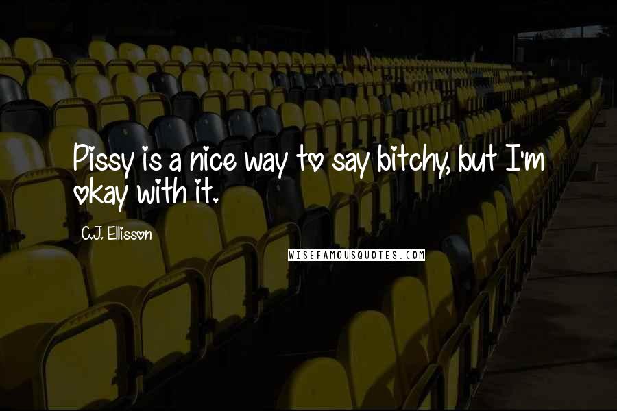 C.J. Ellisson quotes: Pissy is a nice way to say bitchy, but I'm okay with it.