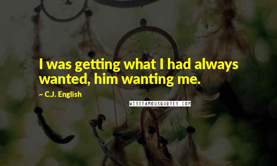 C.J. English quotes: I was getting what I had always wanted, him wanting me.
