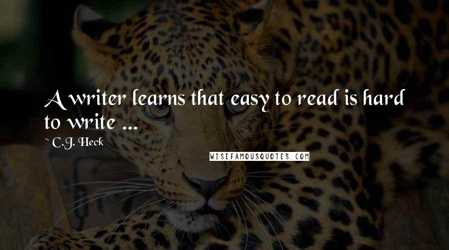 C.J. Heck quotes: A writer learns that easy to read is hard to write ...
