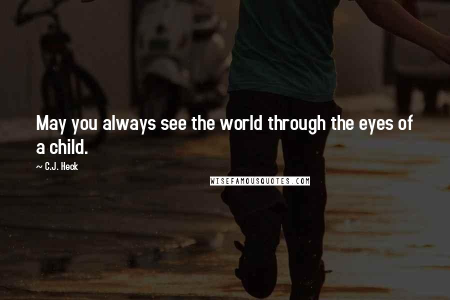 C.J. Heck quotes: May you always see the world through the eyes of a child.