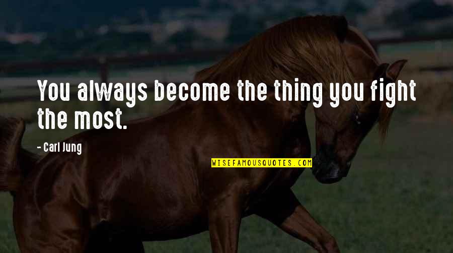 C J Jung Quotes By Carl Jung: You always become the thing you fight the