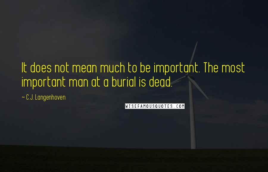 C.J. Langenhoven quotes: It does not mean much to be important. The most important man at a burial is dead.