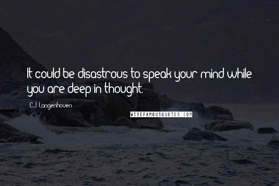 C.J. Langenhoven quotes: It could be disastrous to speak your mind while you are deep in thought.