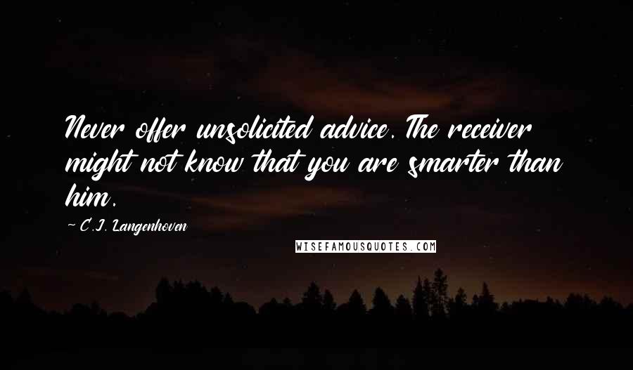 C.J. Langenhoven quotes: Never offer unsolicited advice. The receiver might not know that you are smarter than him.