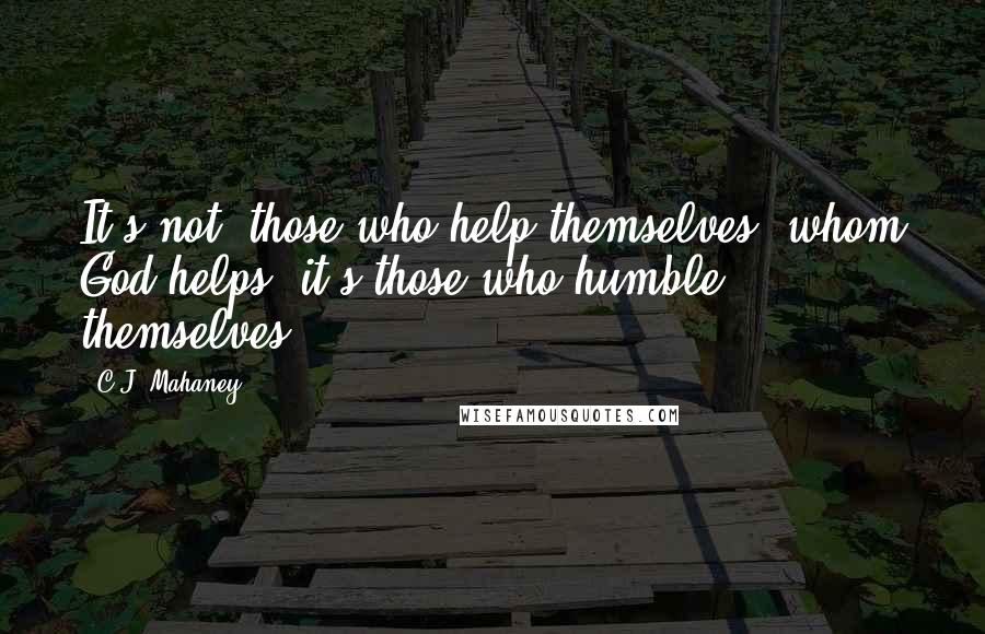 C.J. Mahaney quotes: It's not 'those who help themselves' whom God helps; it's those who humble themselves.