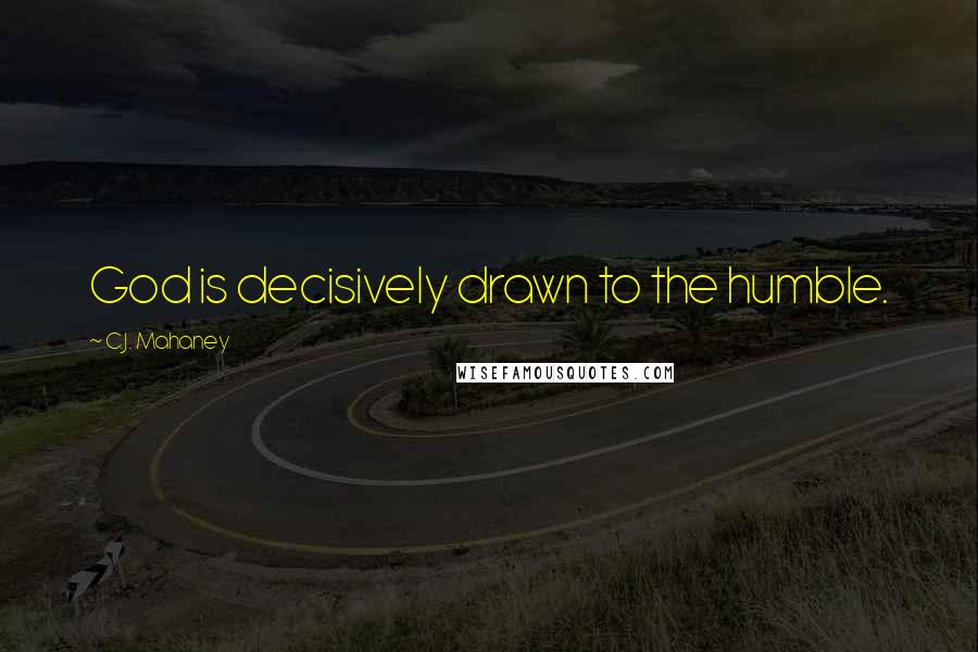 C.J. Mahaney quotes: God is decisively drawn to the humble.