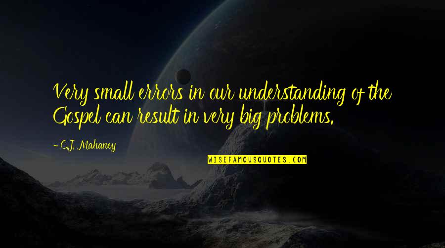 C.j. Mahaney Quotes By C.J. Mahaney: Very small errors in our understanding of the C.j. Mahaney Quotes By C.J. Mahaney: Very small errors in our understanding of the