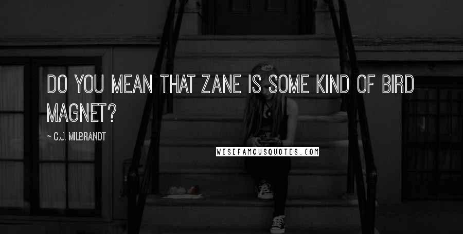 C.J. Milbrandt quotes: Do you mean that Zane is some kind of bird magnet? C.J. Milbrandt quotes: Do you mean that Zane is some kind of bird magnet?