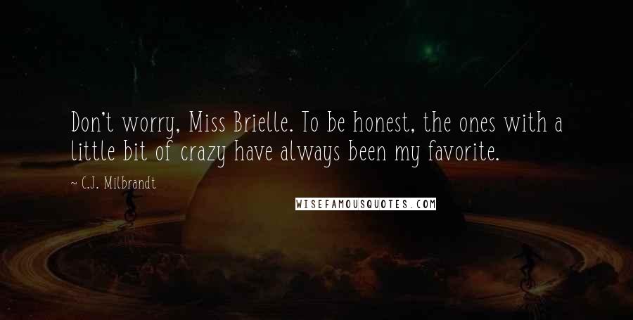 C.J. Milbrandt quotes: Don't worry, Miss Brielle. To be honest, the ones with a little bit of crazy have always been my favorite.