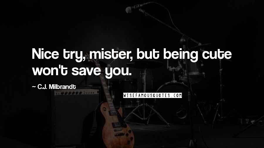 C.J. Milbrandt quotes: Nice try, mister, but being cute won't save you. C.J. Milbrandt quotes: Nice try, mister, but being cute won't save you.