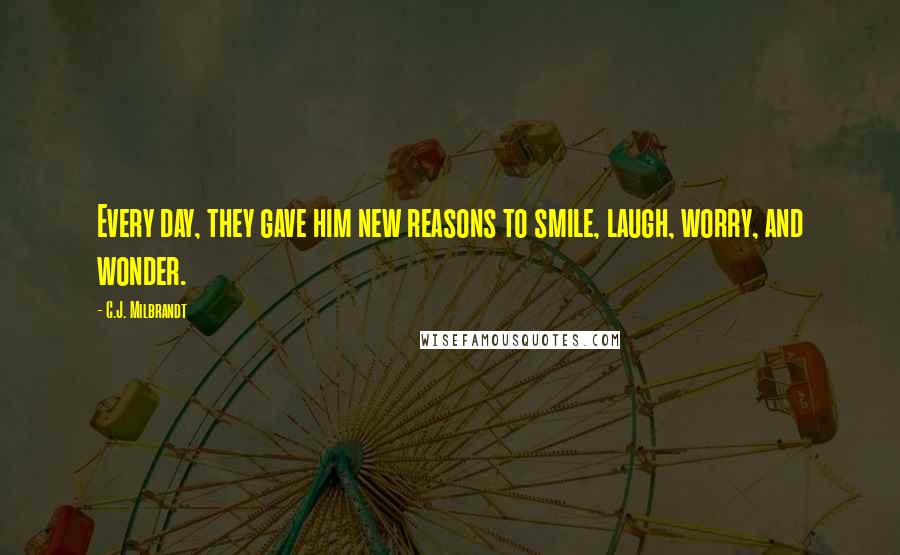 C.J. Milbrandt quotes: Every day, they gave him new reasons to smile, laugh, worry, and wonder. C.J. Milbrandt quotes: Every day, they gave him new reasons to smile, laugh, worry, and wonder.