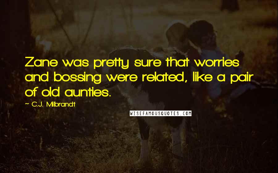 C.J. Milbrandt quotes: Zane was pretty sure that worries and bossing were related, like a pair of old aunties. C.J. Milbrandt quotes: Zane was pretty sure that worries and bossing were related, like a pair of old aunties.