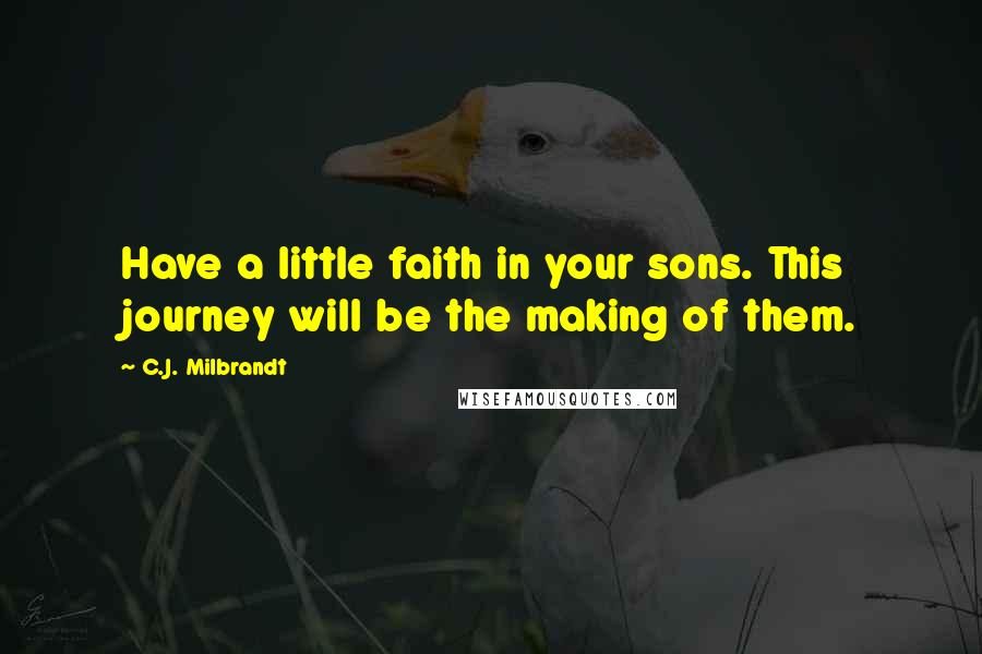 C.J. Milbrandt quotes: Have a little faith in your sons. This journey will be the making of them.