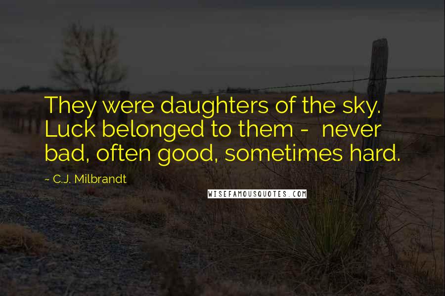 C.J. Milbrandt quotes: They were daughters of the sky. Luck belonged to them - never bad, often good, sometimes hard. C.J. Milbrandt quotes: They were daughters of the sky. Luck belonged to them - never bad, often good, sometimes hard.