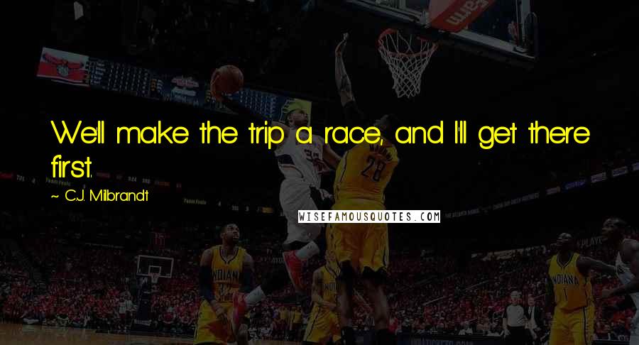 C.J. Milbrandt quotes: We'll make the trip a race, and I'll get there first. C.J. Milbrandt quotes: We'll make the trip a race, and I'll get there first.
