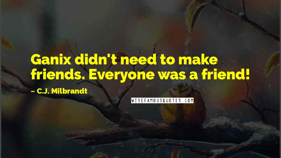 C.J. Milbrandt quotes: Ganix didn't need to make friends. Everyone was a friend! C.J. Milbrandt quotes: Ganix didn't need to make friends. Everyone was a friend!