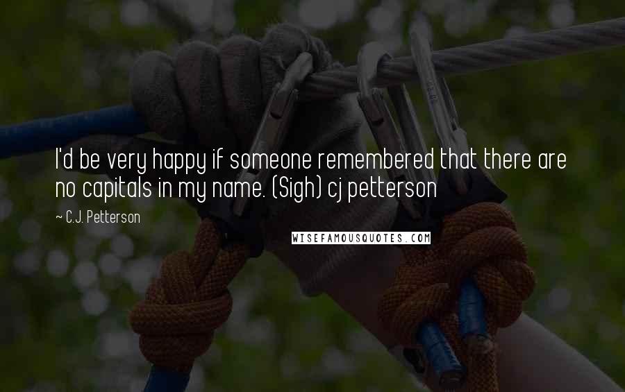 C.J. Petterson quotes: I'd be very happy if someone remembered that there are no capitals in my name. (Sigh) cj petterson