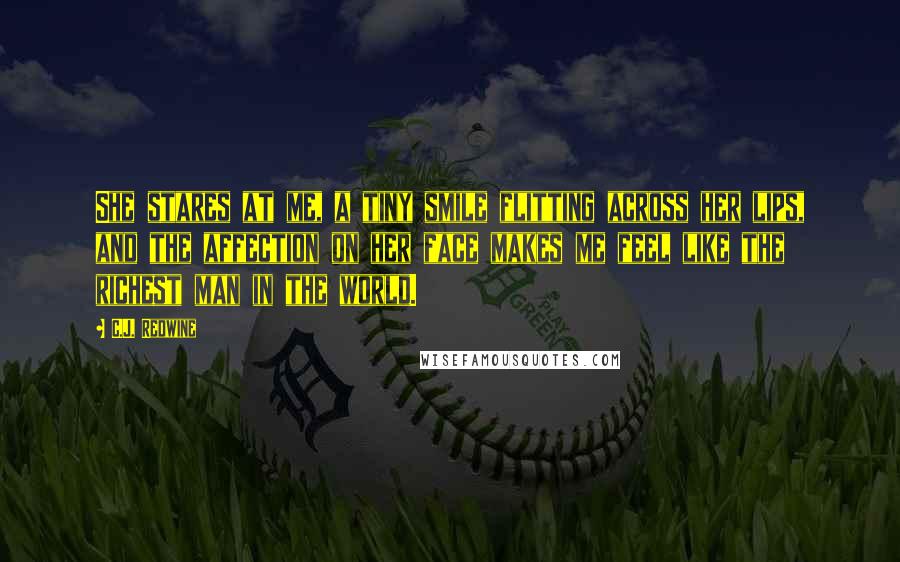C.J. Redwine quotes: She stares at me, a tiny smile flitting across her lips, and the affection on her face makes me feel like the richest man in the world.