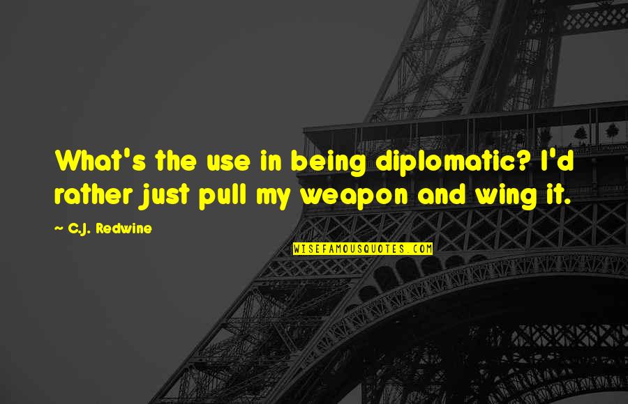 C.j. Redwine Quotes By C.J. Redwine: What's the use in being diplomatic? I'd rather