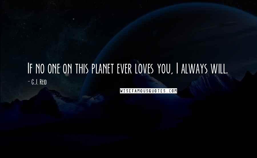 C.J. Reid quotes: If no one on this planet ever loves you, I always will.