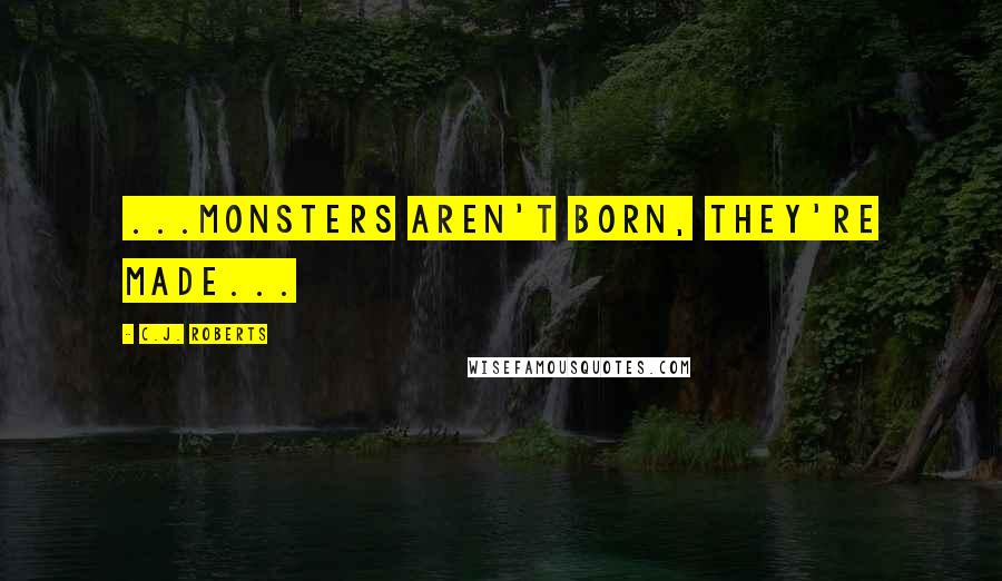 C.J. Roberts quotes: ...monsters aren't born, they're made...