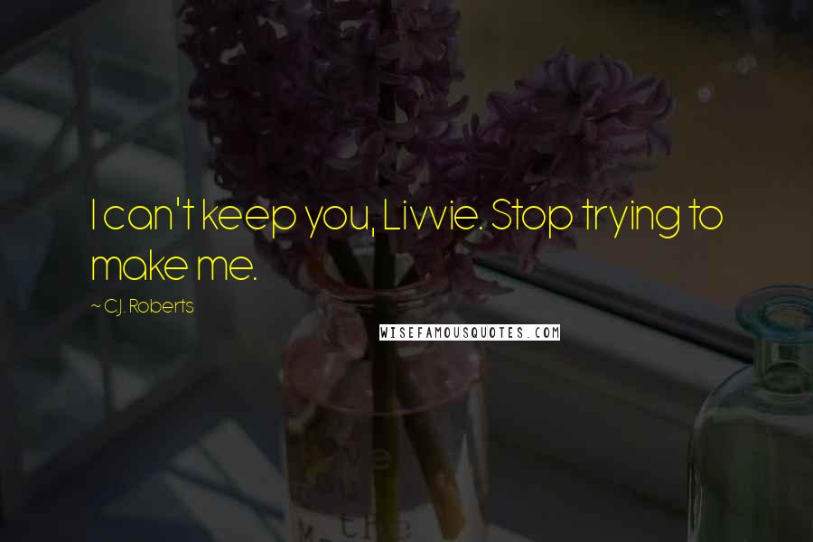 C.J. Roberts quotes: I can't keep you, Livvie. Stop trying to make me.