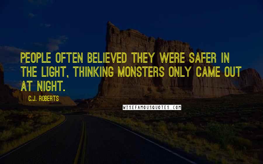 C.J. Roberts quotes: People often believed they were safer in the light, thinking monsters only came out at night.