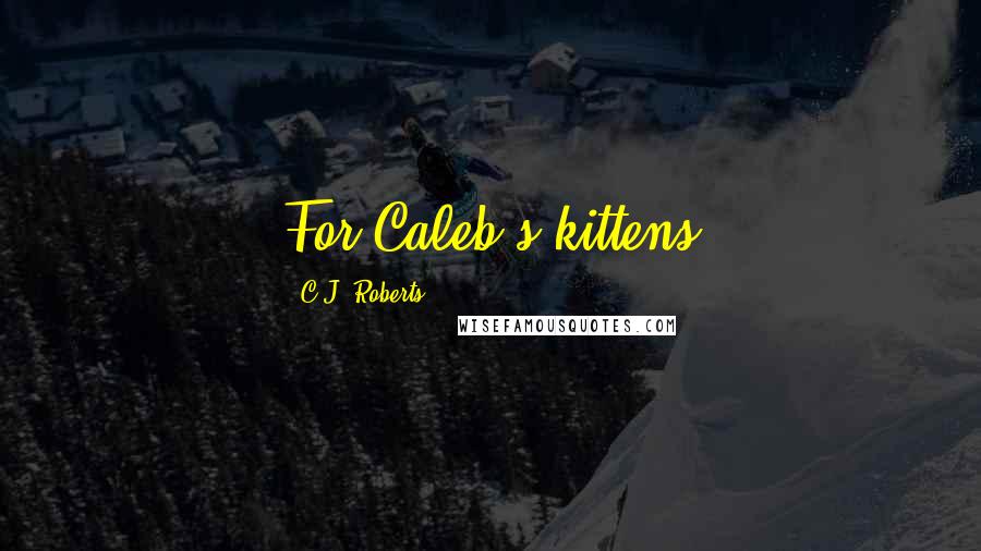 C.J. Roberts quotes: For Caleb's kittens